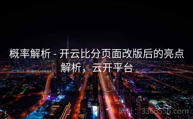 概率解析 - 开云比分页面改版后的亮点解析,云开平台 概率解析 - 开云比分页面改版后的亮点解析,云开平台