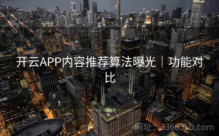 开云APP内容推荐算法曝光|功能对比 开云APP内容推荐算法曝光|功能对比