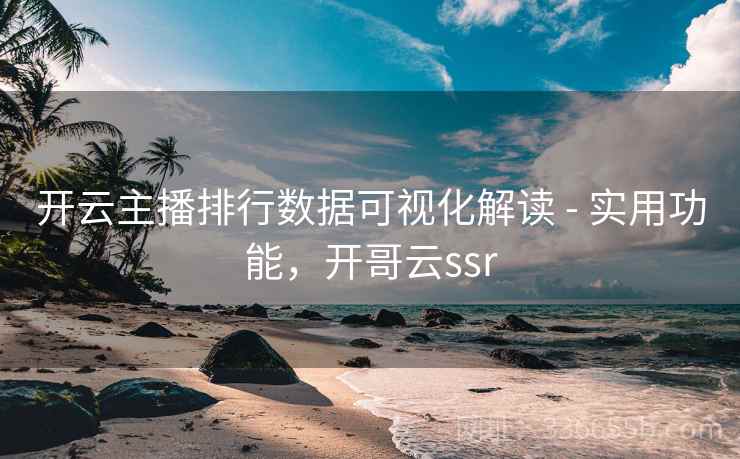 开云主播排行数据可视化解读 - 实用功能,开哥云ssr 开云主播排行数据可视化解读 - 实用功能,开哥云ssr