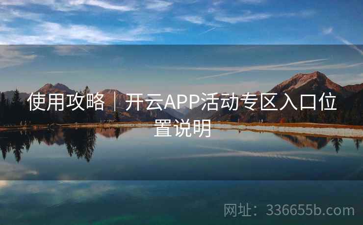 使用攻略|开云APP活动专区入口位置说明 使用攻略|开云APP活动专区入口位置说明