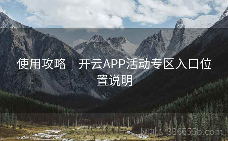 使用攻略|开云APP活动专区入口位置说明 使用攻略|开云APP活动专区入口位置说明