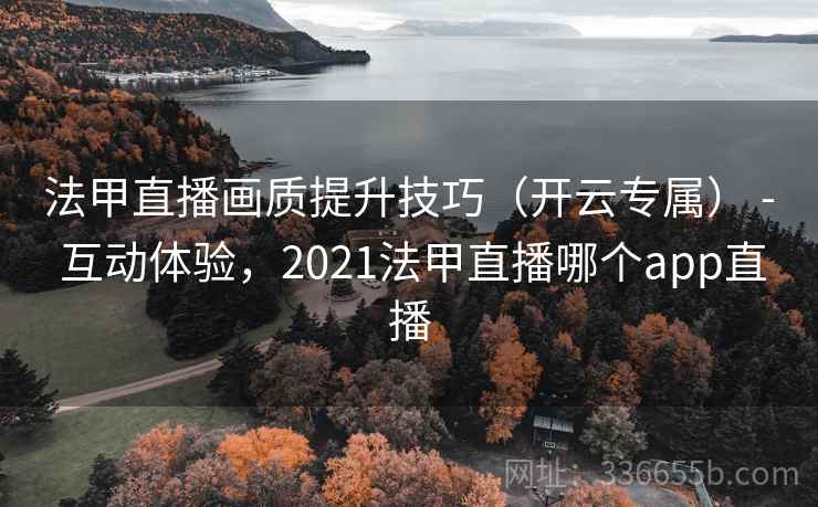 法甲直播画质提升技巧(开云专属) - 互动体验,2021法甲直播哪个app直播 法甲直播画质提升技巧(开云专属) - 互动体验,2021法甲直播哪个app直播
