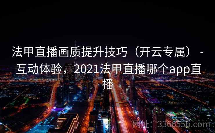 法甲直播画质提升技巧(开云专属) - 互动体验,2021法甲直播哪个app直播 法甲直播画质提升技巧(开云专属) - 互动体验,2021法甲直播哪个app直播