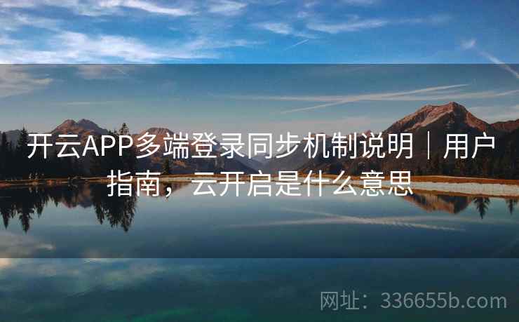 开云APP多端登录同步机制说明｜用户指南，云开启是什么意思
