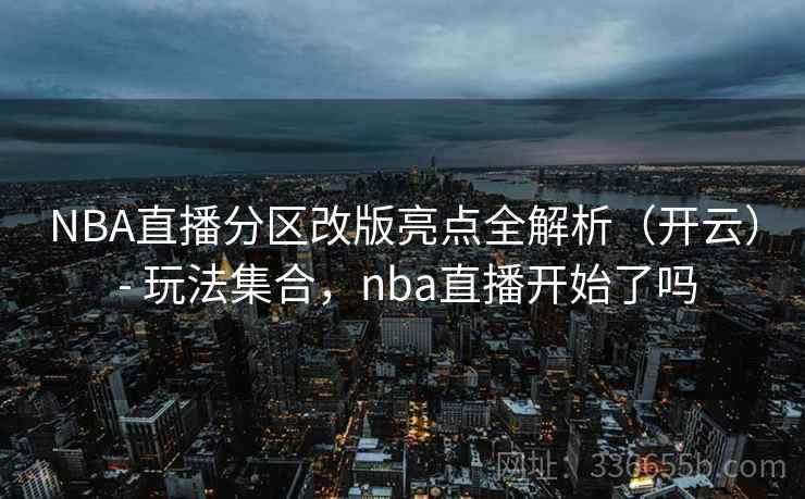 NBA直播分区改版亮点全解析(开云) - 玩法集合,nba直播开始了吗 NBA直播分区改版亮点全解析(开云) - 玩法集合,nba直播开始了吗