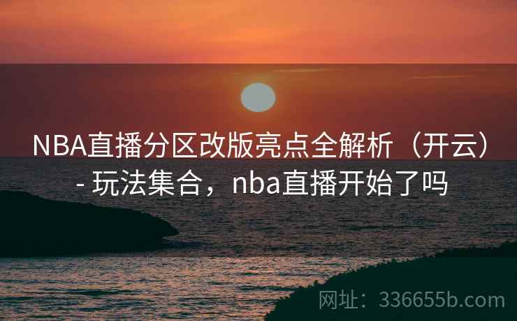 NBA直播分区改版亮点全解析(开云) - 玩法集合,nba直播开始了吗 NBA直播分区改版亮点全解析(开云) - 玩法集合,nba直播开始了吗