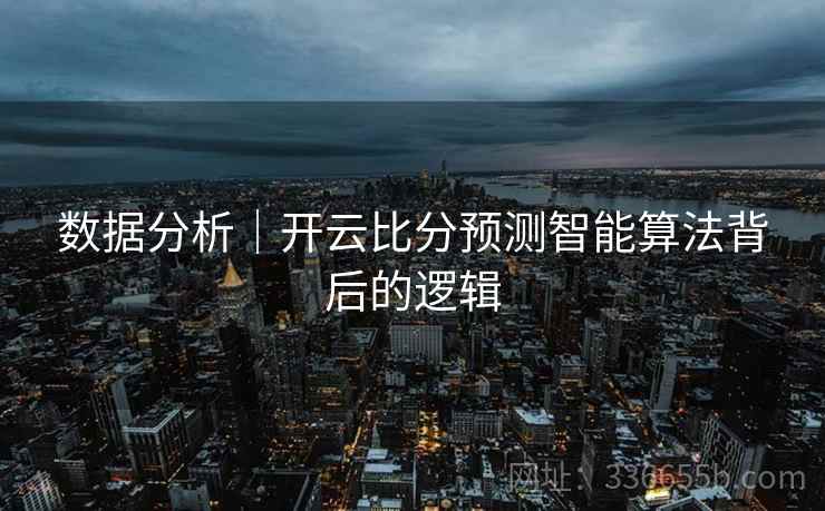 数据分析|开云比分预测智能算法背后的逻辑 数据分析|开云比分预测智能算法背后的逻辑