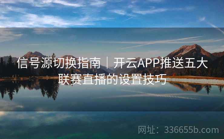 信号源切换指南|开云APP推送五大联赛直播的设置技巧 信号源切换指南|开云APP推送五大联赛直播的设置技巧
