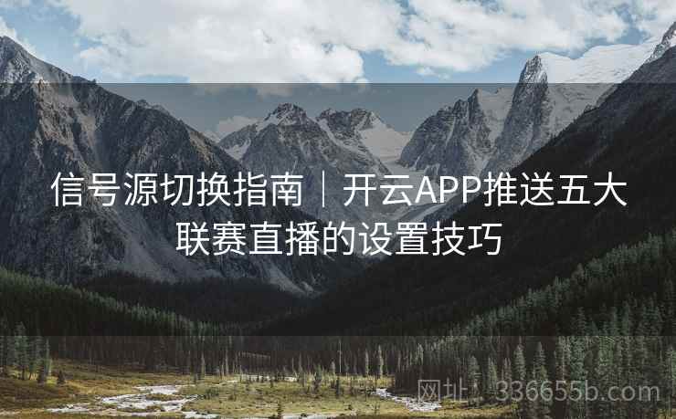 信号源切换指南|开云APP推送五大联赛直播的设置技巧 信号源切换指南|开云APP推送五大联赛直播的设置技巧