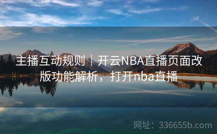 主播互动规则|开云NBA直播页面改版功能解析,打开nba直播 主播互动规则|开云NBA直播页面改版功能解析,打开nba直播