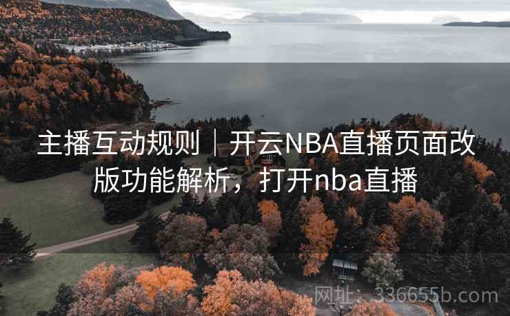 主播互动规则|开云NBA直播页面改版功能解析,打开nba直播 主播互动规则|开云NBA直播页面改版功能解析,打开nba直播