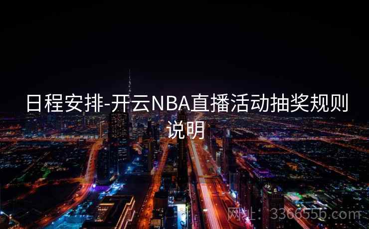 日程安排-开云NBA直播活动抽奖规则说明 日程安排-开云NBA直播活动抽奖规则说明