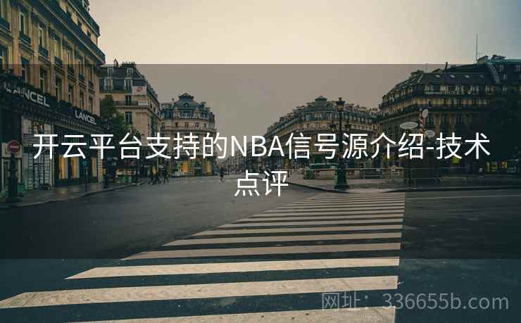 开云平台支持的NBA信号源介绍-技术点评 开云平台支持的NBA信号源介绍-技术点评