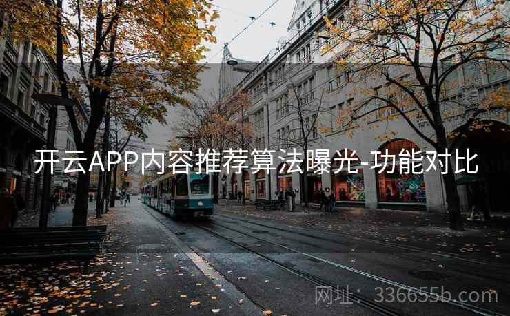 开云APP内容推荐算法曝光-功能对比 开云APP内容推荐算法曝光-功能对比