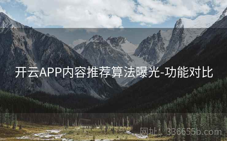 开云APP内容推荐算法曝光-功能对比 开云APP内容推荐算法曝光-功能对比
