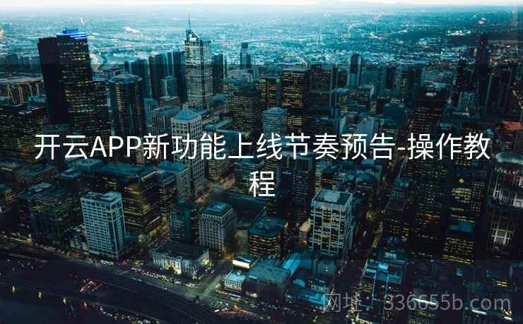 开云APP新功能上线节奏预告-操作教程