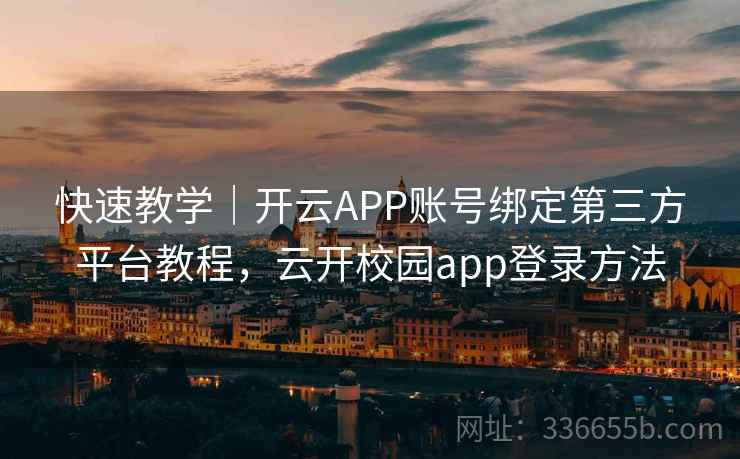 快速教学｜开云APP账号绑定第三方平台教程，云开校园app登录方法