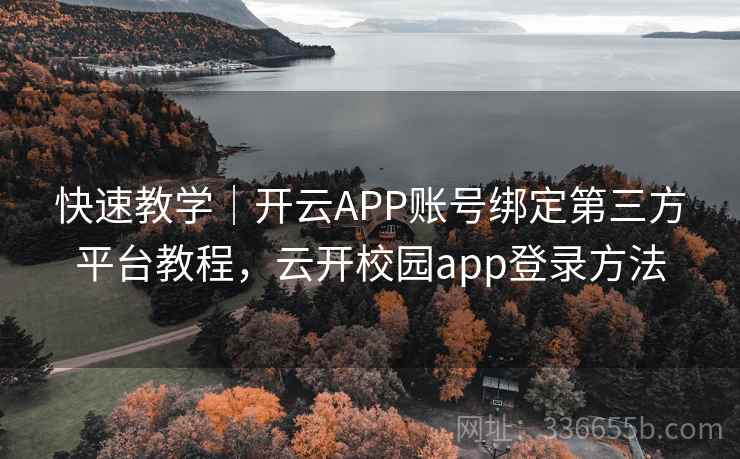 快速教学｜开云APP账号绑定第三方平台教程，云开校园app登录方法