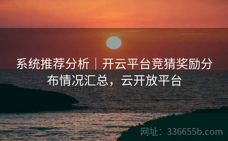 系统推荐分析|开云平台竞猜奖励分布情况汇总,云开放平台 系统推荐分析|开云平台竞猜奖励分布情况汇总,云开放平台