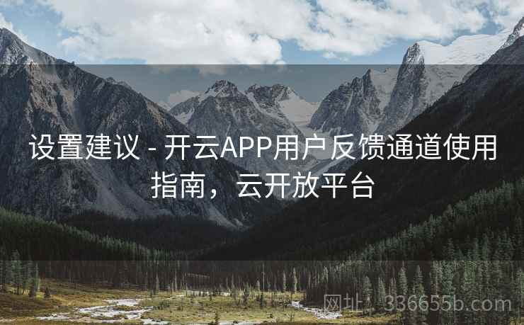 设置建议 - 开云APP用户反馈通道使用指南,云开放平台 设置建议 - 开云APP用户反馈通道使用指南,云开放平台
