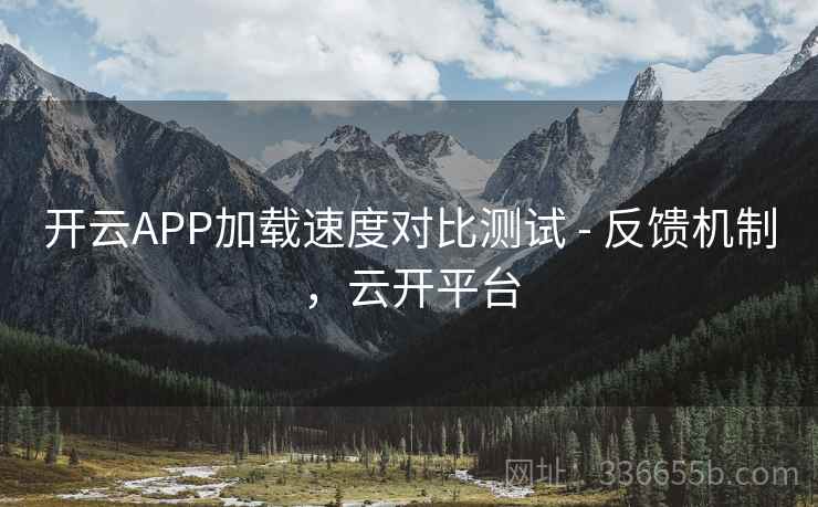开云APP加载速度对比测试 - 反馈机制,云开平台 开云APP加载速度对比测试 - 反馈机制,云开平台