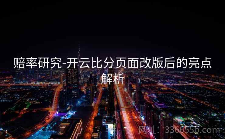 赔率研究-开云比分页面改版后的亮点解析 赔率研究-开云比分页面改版后的亮点解析
