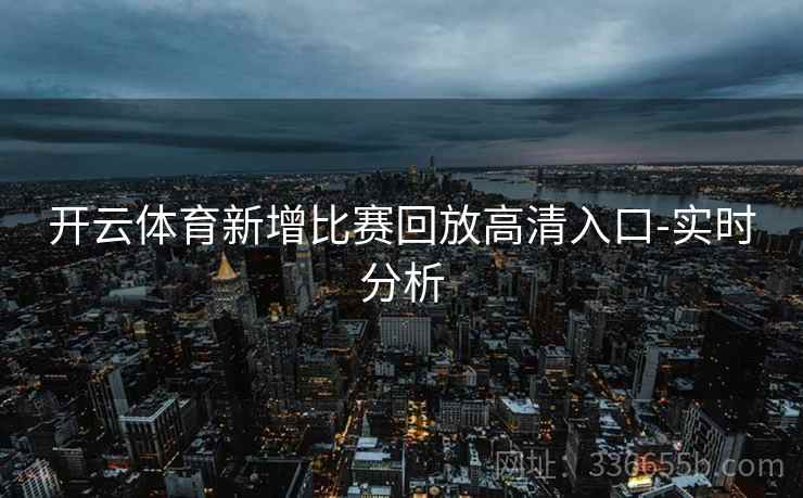 开云体育新增比赛回放高清入口-实时分析 开云体育新增比赛回放高清入口-实时分析