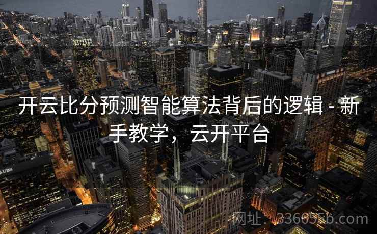 开云比分预测智能算法背后的逻辑 - 新手教学,云开平台 开云比分预测智能算法背后的逻辑 - 新手教学,云开平台