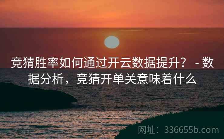 竞猜胜率如何通过开云数据提升? - 数据分析,竞猜开单关意味着什么 竞猜胜率如何通过开云数据提升? - 数据分析,竞猜开单关意味着什么