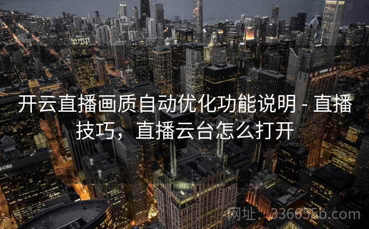 开云直播画质自动优化功能说明 - 直播技巧，直播云台怎么打开