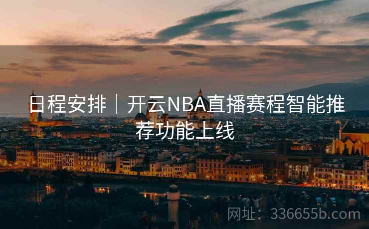 日程安排|开云NBA直播赛程智能推荐功能上线 日程安排|开云NBA直播赛程智能推荐功能上线